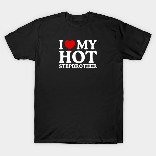 I LOVE MY HOT STEPBROTHER T-Shirt by WeLoveLove